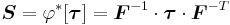 
  \boldsymbol{S} = \varphi^{*}[\boldsymbol{\tau}] = \boldsymbol{F}^{-1}\cdot\boldsymbol{\tau}\cdot\boldsymbol{F}^{-T}
