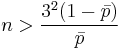 n > \frac{3^2 (1 - \bar p)}{\bar p}