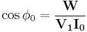 \cos \phi_0 = \frac {\mathbf{W}} {\mathbf{V_1} \mathbf{I_0}} 