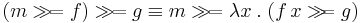 (m \gg\!= f) \gg\!= g \equiv m \gg\!= \lambda x \; . \; (f \, x \gg\!\!= g)