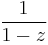 \frac{1}{1 - z}