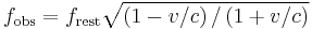 f_\mathrm{obs} = f_\mathrm{rest}\sqrt{\left({1 - v/c}\right)/\left({1 %2B v/c}\right)}