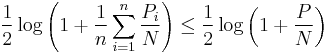 
\frac{1}{2}\log\left(1%2B\frac{1}{n}\sum_{i=1}^{n}\frac{P_i}{N}\right) \leq
\frac{1}{2}\log\left(1%2B\frac{P}{N}\right)
\,\!