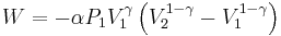  W = - \alpha P_1 V_1^{\gamma} \left( V_2^{1-\gamma} - V_1^{1-\gamma} \right) 