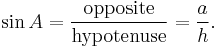 \sin A = \frac {\textrm{opposite}} {\textrm{hypotenuse}} = \frac {a} {h}.