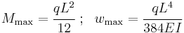 M_{\mathrm{max}} = \cfrac{qL^2}{12} ~;~~ w_{\mathrm{max}} = \cfrac{qL^4}{384EI}