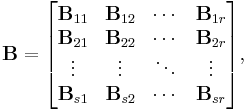 
\mathbf{B} = \begin{bmatrix}
\mathbf{B}_{11} & \mathbf{B}_{12} & \cdots &\mathbf{B}_{1r}\\
\mathbf{B}_{21} & \mathbf{B}_{22} & \cdots &\mathbf{B}_{2r}\\
\vdots          & \vdots          & \ddots &\vdots \\
\mathbf{B}_{s1} & \mathbf{B}_{s2} & \cdots &\mathbf{B}_{sr}\end{bmatrix},