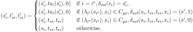  
(s_i', t_{si}', t_{ei}')= 
\begin{cases}
(s_i', ta_i(s_i'),0) & \text{if } i = i^*,\delta_{int}(s_i)=s_i',\\
(s_i', ta_i(s_i'),0)  & \text{if } (\lambda_{i^*}(s_{i^*}), x_i) \in C_{yx},\delta_{ext}(s_i, t_{si}, t_{ei}, x_i)=(s', 1)\\
(s_i', t_{si}, t_{ei})  & \text{if } (\lambda_{i^*}(s_{i^*}), x_i) \in C_{yx},\delta_{ext}(s_i, t_{si}, t_{ei}, x_i)=(s', 0)\\
(s_i, t_{si}, t_{ei}) & \text{otherwise}.
\end{cases}
