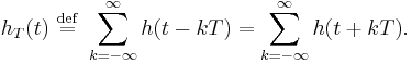 h_T(t) \ \stackrel{\mathrm{def}}{=} \ \sum_{k=-\infty}^\infty  h(t - kT) = \sum_{k=-\infty}^\infty  h(t %2B kT).