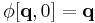 \phi [\mathbf{q}, 0] = \mathbf{q}