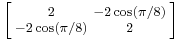 \left [\begin{smallmatrix}2&-2\cos(\pi/8)\\-2\cos(\pi/8)&2\end{smallmatrix}\right ]