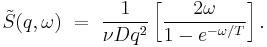 
\tilde{S}(q,\omega) \ = \ 
\frac{1}{\nu Dq^2} 
\left[\frac{2\omega}{1-e^{-\omega/T}}\right].
