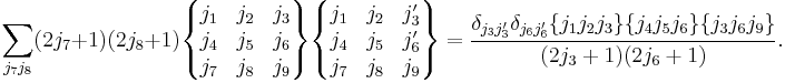 
  \sum_{j_7 j_8} (2j_7%2B1)(2j_8%2B1)
  \begin{Bmatrix}
    j_1 & j_2 & j_3\\
    j_4 & j_5 & j_6\\
    j_7 & j_8 & j_9
  \end{Bmatrix}
 \begin{Bmatrix}
    j_1 & j_2 & j_3'\\
    j_4 & j_5 & j_6'\\
    j_7 & j_8 & j_9
  \end{Bmatrix}
  = \frac{\delta_{j_3j_3'}\delta_{j_6j_6'} \{j_1j_2j_3\} \{j_4j_5j_6\} \{j_3j_6j_9\}}
         {(2j_3%2B1)(2j_6%2B1)}.
