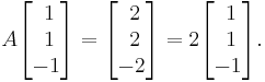 A \begin{bmatrix} \; 1 \\ \; 1 \\ -1 \end{bmatrix} 
= \begin{bmatrix} \; 2 \\ \; 2 \\ -2 \end{bmatrix} 
= 2 \begin{bmatrix} \; 1 \\ \; 1 \\ -1 \end{bmatrix}. 
