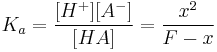 
K_a = { {[H^%2B][A^-]} \over {[HA]} } = {{x^2} \over {F - x}}
