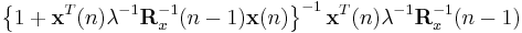 \left\{1%2B\mathbf{x}^{T}(n)\lambda^{-1}\mathbf{R}_{x}^{-1}(n-1)\mathbf{x}(n)\right\}^{-1} \mathbf{x}^{T}(n)\lambda^{-1}\mathbf{R}_{x}^{-1}(n-1)