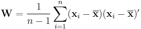 {\mathbf W}=\frac{1}{n-1}\sum_{i=1}^n (\mathbf{x}_i-\overline{\mathbf x})(\mathbf{x}_i-\overline{\mathbf x})'