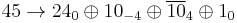  45 \rightarrow 24_0 \oplus 10_{-4} \oplus \overline{10}_4 \oplus 1_0