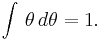 \int\, \theta\, d\theta = 1.