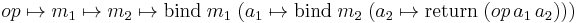  op \mapsto m_1 \mapsto m_2 \mapsto \text{bind} \; m_1 \; (a_1 \mapsto \text{bind} \; m_2 \; (a_2 \mapsto \text{return} \; (op \, a_1 \, a_2)))