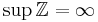 \sup \mathbb{Z} = \infty\,