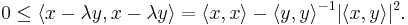  0 \leq \langle x -\lambda y,  x -\lambda y \rangle = \langle x, x\rangle - \langle y , y \rangle^{-1} | \langle x,y\rangle|^2. 