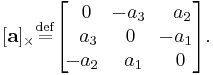 [\mathbf{a}]_{\times} \stackrel{\rm def}{=} \begin{bmatrix}\,\,0&\!-a_3&\,\,\,a_2\\\,\,\,a_3&0&\!-a_1\\\!-a_2&\,\,a_1&\,\,0\end{bmatrix}.