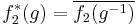 f_2^*(g)=\overline{f_2(g^{-1})}