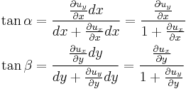 
  \begin{align}
    \tan \alpha & =\frac{\tfrac{\partial u_y}{\partial x}dx}{dx%2B\tfrac{\partial u_x}{\partial x}dx}=\frac{\tfrac{\partial u_y}{\partial x}}{1%2B\tfrac{\partial u_x}{\partial x}} \\
    \tan \beta & =\frac{\tfrac{\partial u_x}{\partial y}dy}{dy%2B\tfrac{\partial u_y}{\partial y}dy}=\frac{\tfrac{\partial u_x}{\partial y}}{1%2B\tfrac{\partial u_y}{\partial y}}
  \end{align}
