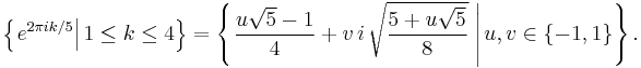 \left\{\left.e^{2 \pi i k/5}\right| 1 \le k \le 4 \right\}=\left\{\left . \frac{u\sqrt 5-1}4%2Bv\,i\,\sqrt{\frac{5%2Bu\sqrt 5}8}\; \right |u,v \in \{-1,1\}\right\}.