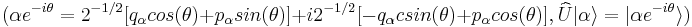  (\alpha e^{-i\theta} = 2^{-1/2}[q_{\alpha} cos(\theta) %2B p_{\alpha} sin(\theta)] %2B i2^{-1/2}[-q_{\alpha} csin(\theta) %2B p_{\alpha} cos(\theta)],   \widehat{U}|\alpha\rangle = |\alpha e^{-i\theta}\rangle)