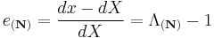 e_{(\mathbf N)}=\frac{dx-dX}{dX}=\Lambda_{(\mathbf N)}-1\,\!