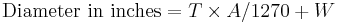  \mbox {Diameter in inches} = T \times A / 1270 %2B W 