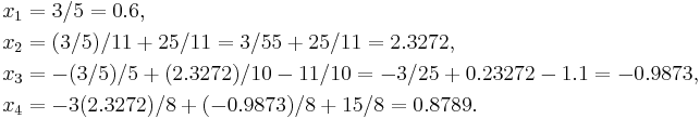 
\begin{align}
x_1 & = 3/5 = 0.6, \\
x_2 & = (3/5)/11 %2B 25/11 = 3/55 %2B 25/11 = 2.3272, \\
x_3 & = -(3/5)/5 %2B(2.3272)/10-11/10 = -3/25 %2B 0.23272-1.1 = -0.9873,\\ 
x_4 & = -3(2.3272)/8 %2B(-0.9873)/8%2B15/8 = 0.8789.
\end{align}
