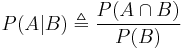 P(A|B) \triangleq \frac{P(A \cap B)}{P(B)}