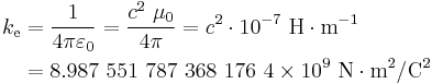  \begin{align}
k_\mathrm{e} &= \frac{1}{4 \pi \varepsilon_0} = \frac{c^2 \ \mu_0}{4 \pi} = c^2 \cdot 10^{-7} \ \mathrm{H} \cdot \mathrm{m}^{-1}\\
               &= 8.987\ 551\ 787\ 368\ 176\ 4 \times 10^9 \ \mathrm{N  \cdot m^2 / C^{2}}
\end{align} 