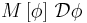 M\left[\phi\right]\,\mathcal{D}\phi