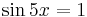 \sin{5x}=1\,