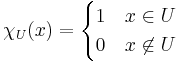 \chi_U(x) = \begin{cases}1 & x \in U \\ 0 & x \not\in U\end{cases}