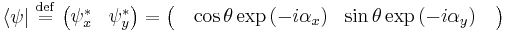   \langle \psi  | \ \stackrel{\mathrm{def}}{=}\  \begin{pmatrix} \psi_x^*  & \psi_y^*   \end{pmatrix} = \begin{pmatrix} \quad \cos\theta \exp \left ( -i \alpha_x \right )   & \sin\theta \exp \left ( -i \alpha_y \right ) \quad  \end{pmatrix}   