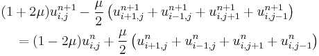 \begin{align}&(1 %2B 2\mu)u_{i,j}^{n%2B1} - \frac{\mu}{2}\left(u_{i%2B1,j}^{n%2B1} %2B u_{i-1,j}^{n%2B1} %2B u_{i,j%2B1}^{n%2B1} %2B u_{i,j-1}^{n%2B1}\right) \\ & \quad = (1 - 2\mu)u_{i,j}^{n} %2B \frac{\mu}{2}\left(u_{i%2B1,j}^{n} %2B u_{i-1,j}^{n} %2B u_{i,j%2B1}^{n} %2B u_{i,j-1}^{n}\right)\end{align}