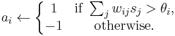 a_i \leftarrow \left\{\begin{matrix} 1 & \mbox {if }\sum_{j}{w_{ij}s_j}>\theta_i, \\
-1 & \mbox {otherwise.}\end{matrix}\right.