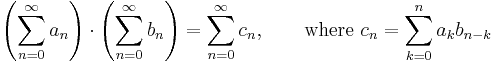 \left(\sum_{n=0}^\infty a_n\right) \cdot \left(\sum_{n=0}^\infty b_n\right) = \sum_{n=0}^\infty c_n,\qquad\mathrm{where}\ c_n=\sum_{k=0}^n a_k b_{n-k}