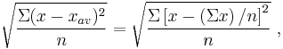  \sqrt{ \frac{ \Sigma (x - x_{av})^2 }{n}  } = \sqrt{  \frac{ \Sigma \left[ x - \left( \Sigma x \right) /n \right] ^2}{n}  } \ , 