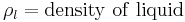  \rho_l = \mathrm{density \ of \ liquid} 