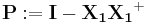 \mathbf{P}:=\mathbf{I}-\mathbf {X_1} \mathbf {X_1}^%2B