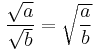 \frac{\sqrt{a}} {\sqrt{b}} = \sqrt{\frac{a}{b}}