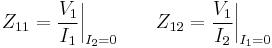 Z_{11} = {V_1 \over I_1 } \bigg|_{I_2 = 0} \qquad Z_{12} = {V_1 \over I_2 } \bigg|_{I_1 = 0}