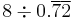 8 \div 0.\overline{7}\overline{2}