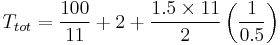 T_{tot} = \frac{100}{11} %2B 2 %2B \frac{1.5 \times 11}{2} \left(\frac{1}{0.5} \right)